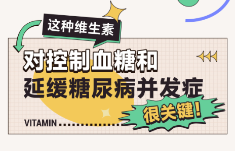 漫话 | 重视这种维生素！对稳定血糖和延缓糖尿病并发症很重要